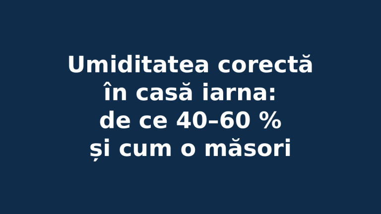 Umiditatea corectă în casă iarna: de ce 40–60 % și cum o măsori